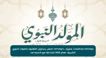 <p><strong>كلمات مميزة..</strong> أجمل رسائل التهنئة بالمولد النبوي الشريف لعام 2025 لتبادلها مع الأحبة</p>